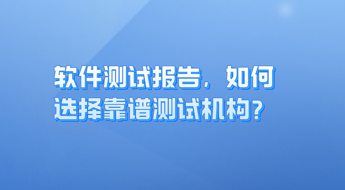 軟件測(cè)試報(bào)告：企業(yè)質(zhì)量保障的關(guān)鍵，如何選擇靠譜測(cè)試機(jī)構(gòu)？